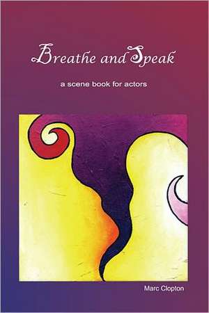 Breathe and Speak: Scenes for Actors de Marc Clopton