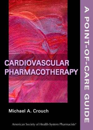 Cardiovascular Pharmacotherapy: A Point-Of-Care Guide de Michael A. Crouch