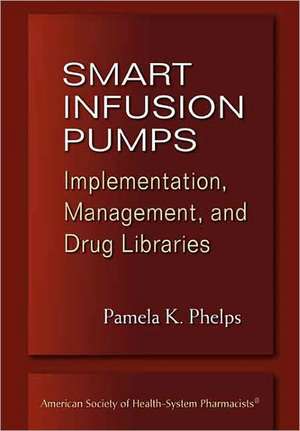 Smart Infusion Pumps: Implementation, Management, and Drug Libraries de Pamela K. Phelps