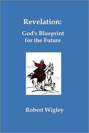 Revelation: God's Blueprint for the Future de Robert Wigley