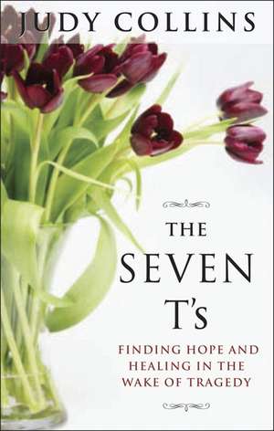 The Seven T's: Finding Hope and Healing in the Wake of Tragedy de Judy Collins