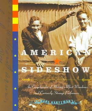 American Sideshow: An Encyclopedia of History's Most Wondrous and Curiously Strange Performers de Marc Hartzman