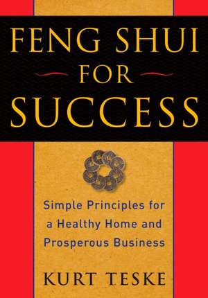 Feng Shui for Success: Simple Principles for a Healthy Home and Prosperous Business de Kurt Teske