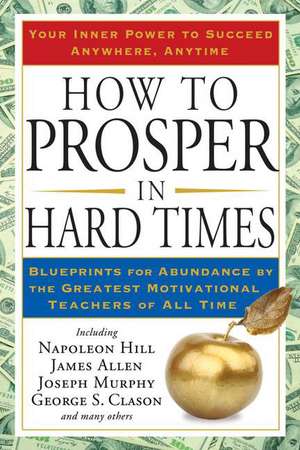 How to Prosper in Hard Times: Blueprints for Abundance by the Greatest Motivational Teachers of All Time de Napoleon Hill