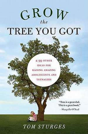 Grow the Tree You Got: & 99 Other Ideas for Raising Amazing Adolescents and Teenagers de Tom Sturges