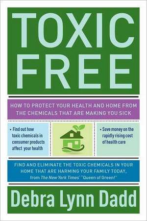 Toxic Free: How to Protect Your Health and Home from the Chemicals That Are Making You Sick de Debra Lynn Dadd