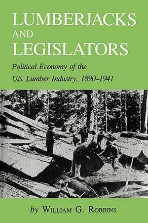 Lumberjacks and Legislators: Political Economy of the U.S. Lumber Industry, 1890-1941 de William G. Robbins