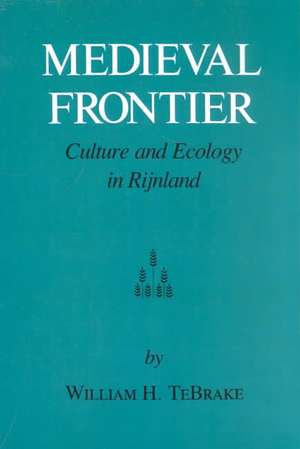 Medieval Frontier: Culture and Ecology in Rijnland de William H. Tebrake