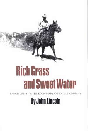 Rich Grass and Sweet Water: Ranch Life with the Koch Matador Cattle Company de John Lincoln