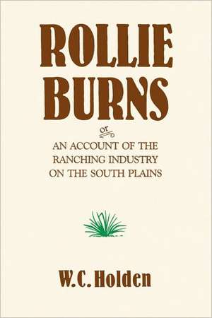 Rollie Burns: Or an Account of the Ranching Industry on the South Plains de William Curry Holden