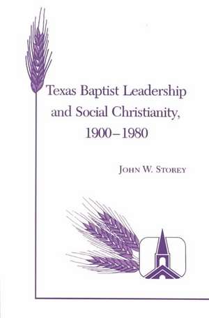 Texas Baptist Leadership and Social Christianity, 1900-1980 de John W. Storey