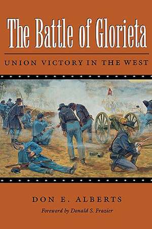 The Battle of Glorieta: Union Victory in the West de Don E. Alberts