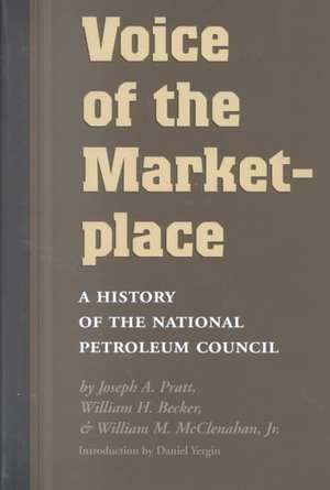 Voice of the Marketplace: A History of the National Petroleum Council de Joseph A. Pratt