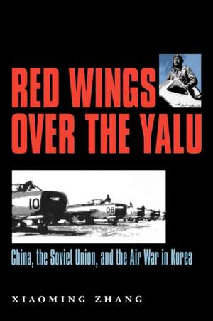 Red Wings Over the Yalu: China, the Soviet Union, and the Air War in Korea de Xiaoming Zhang