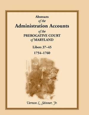 Abstracts of the Administration Accounts of the Prerogative Court of Maryland, 1754-1760, Libers 37-45 de Vernon L. Jr. Skinner