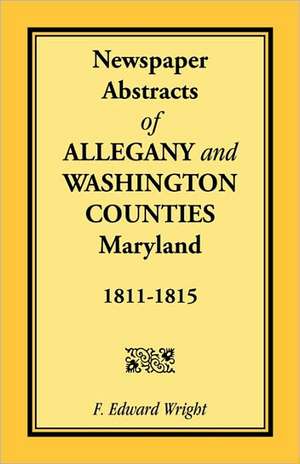 Newspaper Abstracts of Allegany and Washington Counties, 1811-1815 de F. Edward Wright