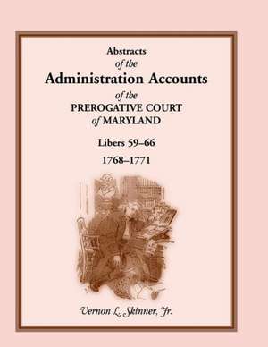 Abstracts of the Administration Accounts of the Prerogative Court of Maryland, 1768-1771, Libers 59-66 de Jr. Vernon L. Skinner