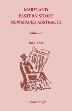 Maryland Eastern Shore Newspaper Abstracts, Volume 4: 1819-1824 de F. Edward Wright