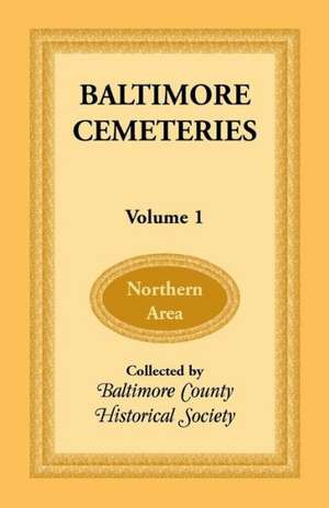 Baltimore Cemeteries: Volume 1 - Northern Area de Baltimore County Historical Society