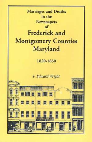 Marriages and Deaths in the Newspapers of Frederick and Montgomery Counties, Maryland, 1820-1830 de F. Edward Wright