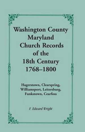 Washington County [Maryland] Church Records of the 18th Century, 1768-1800 de F. Edward Wright