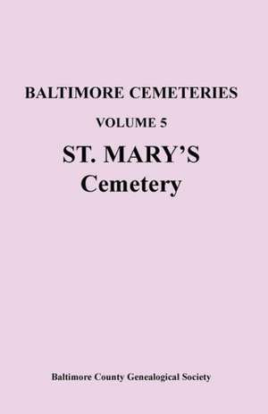 Baltimore Cemeteries: Volume 5, St. Mary's Cemetery de Baltimore County Genealogical Society