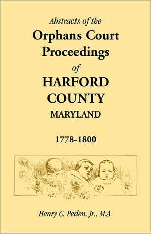 Abstracts of the Orphans Court Proceedings of Harford County, 1778-1800 de Jr. Peden, Henry C.