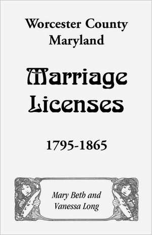 Worcester County, Maryland Marriage Licenses, 1795-1865 de Mary Beth Long