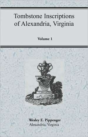 Tombstone Inscriptions of Alexandria, Virginia, Volume 1 de Wesley E. Pippenger