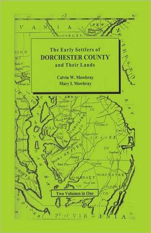 Early Settlers of Dorchester County and Their Lands de Calvin W. Mowbray