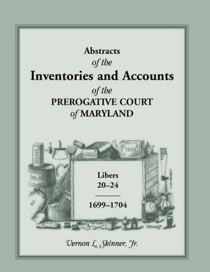 Abstracts of the Inventories and Accounts of the Prerogative Court of Maryland, 1699-1704 Libers 20-24 de Vernon L. Skinner Jr.