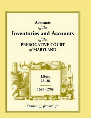 Abstracts of the Inventories and Accounts of the Prerogative Court of Maryland, 1699-1708 Libers 25-28 de Vernon L. Skinner Jr