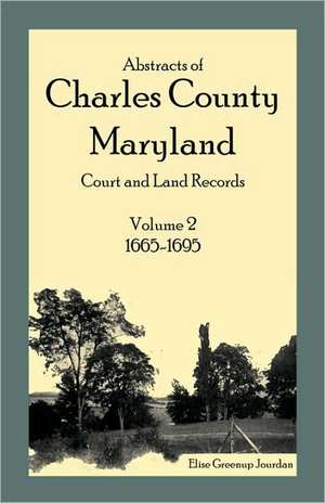 Abstracts of Charles County, Maryland Court and Land Records: 1665-1695 de Elise Greenup Jourdan