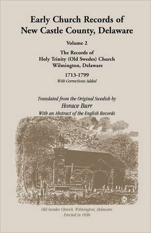 Early Church Records of New Castle County. Volume 2: Old Swedes Church 1713-1799 de Horace Burr