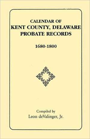 Calendar of Kent County, Delaware Probate Records, 1680-1800 de Jr. Devalinger, Leon