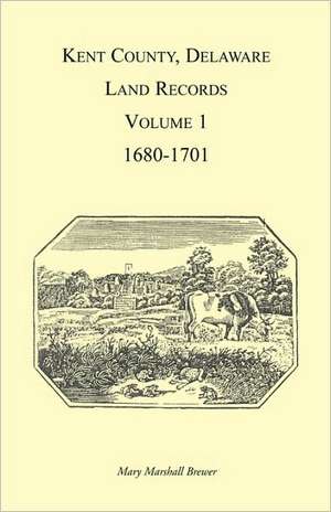 Kent County, Delaware, Land Records, Volume 1, 1680-1701 de Mary Brewer