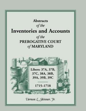 Abstracts of the Inventories and Accounts of the Prerogative Court of Maryland, 1715-1718 Libers 37a, 37b, 37c, 38a, 38b, 39a, 39b, 39c: Volume 5 de Vernon L. Skinner Jr.