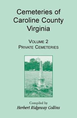 Cemeteries of Caroline County, Virginia, Volume 2, Private Cemeteries de Herbert Ridgeway Collins