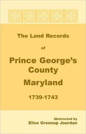 The Land Records of Prince George's County, Maryland, 1739-1743 de Elise Greenup Jourdan