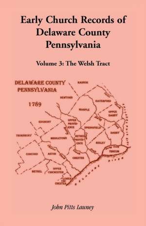 Early Church Records of Delaware County, Pennsylvania, Volume 3 de John Pitts Launey