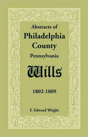 Abstracts of Philadelphia County [Pennsylvania] Wills, 1802-1809 de F. Edward Wright