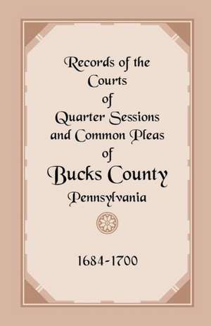 Records of the Courts of Quarter Sessions and Common Pleas of Bucks County, Pennsylvania, 1684-1700 de *