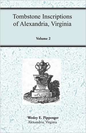 Tombstone Inscriptions of Alexandria, Virginia, Volume 2 de Wesley E. Pippenger