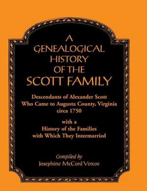 A Genealogical History of the Scott Family, Descendants of Alexander Scott, Who Came to Augusta County, Virginia, Circa 1750, with a History of the de Josephine McCord Vercoe