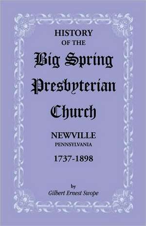 History of the Big Spring Presbyterian Church, Newville, Pennsylvania, 1737-1898 de Gilbert E. Swope