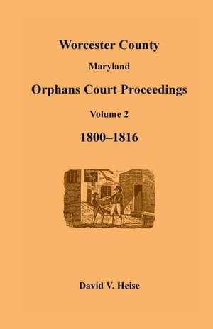 Worcester County, Maryland, Orphans Court Proceedings Volume 2, 1800-1816 de David V. Heise