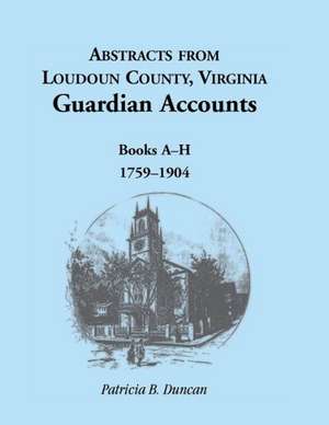 Abstracts from Loudoun County, Virginia Guardian Accounts: Books A-H, 1759-1904 de Patricia B. Duncan