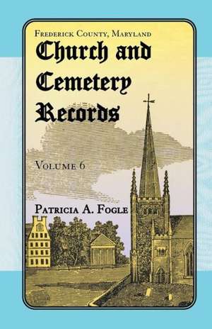 Frederick County, Maryland Church and Cemetery Records, Volume 6 de Patricia A. Fogle