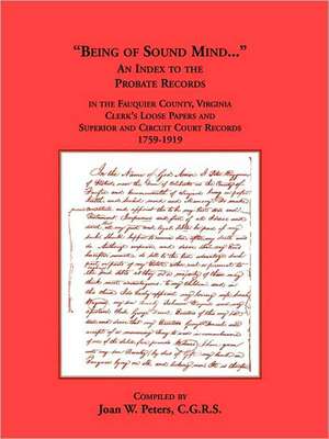 Being of Sound Mind: An Index to the Probate Records in Fauquier County Virginia's Clerks Loose Papers and Superior and Circuit Court Paper de Joan W. Peters