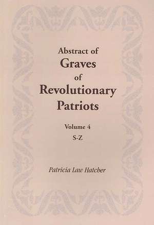 Abstract of Graves of Revolutionary Patriots: Volume 4, S-Z de Patricia Law Hatcher